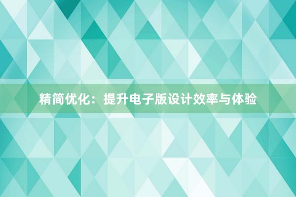 精简优化：提升电子版设计效率与体验