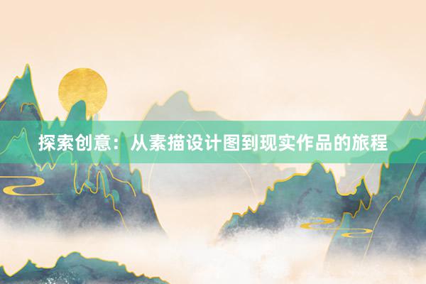 探索创意：从素描设计图到现实作品的旅程