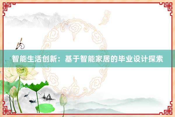 智能生活创新：基于智能家居的毕业设计探索