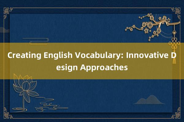 Creating English Vocabulary: Innovative Design Approaches