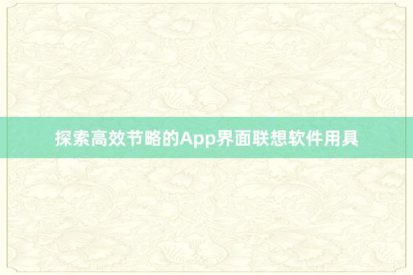 探索高效节略的App界面联想软件用具